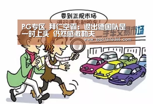 PG专区_拜仁空霸:退出德国队是一时上头 仍然感激勒夫(图2) PG体育