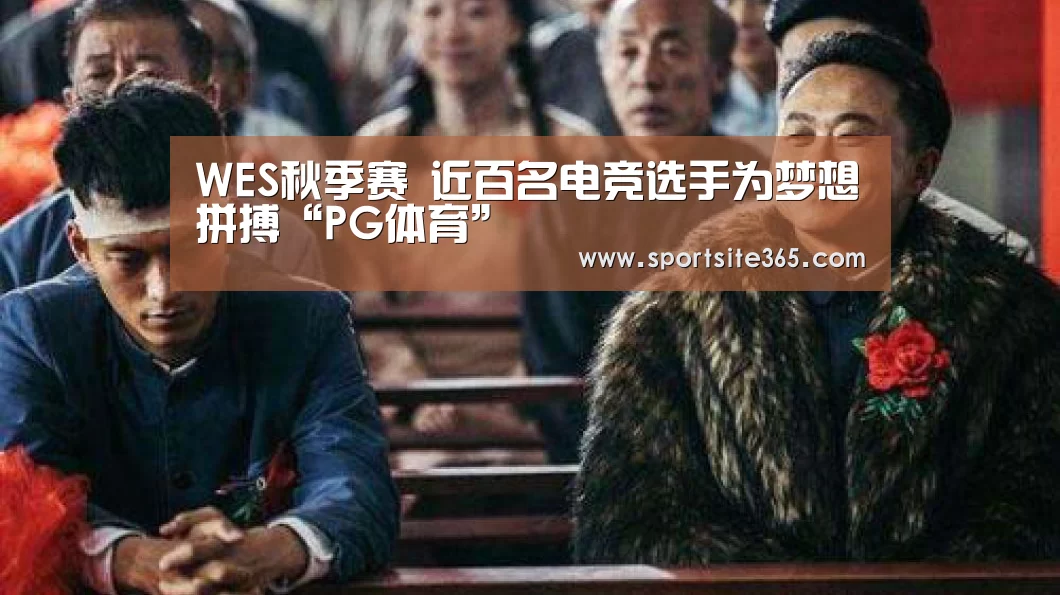 WES秋季赛 近百名电竞选手为梦想拼搏“PG体育”(图1) PG直播