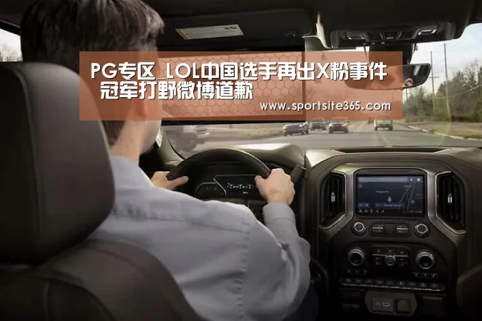 PG专区_LOL中国选手再出X粉事件 冠军打野微博道歉(图3) PG直播