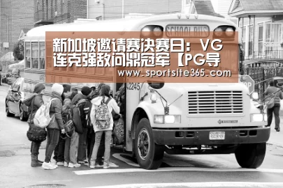 新加坡邀请赛决赛日:VG连克强敌问鼎冠军【PG导航】(图2) PG专区
