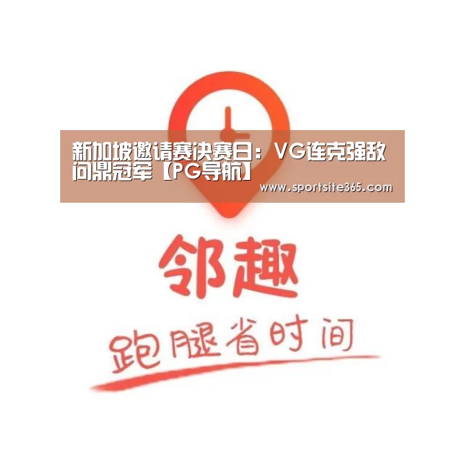 新加坡邀请赛决赛日:VG连克强敌问鼎冠军【PG导航】(图3) PG体育